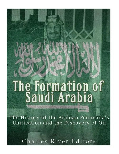 The Formation of Saudi Arabia: The History of the Arabian Peninsula's Unification and the Discovery of Oil - Paperback
