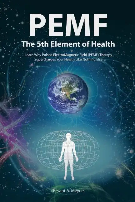 PEMF - The Fifth Element of Health: Learn Why Pulsed Electromagnetic Field (PEMF) Therapy Supercharges Your Health Like Nothing Else! - Paperback