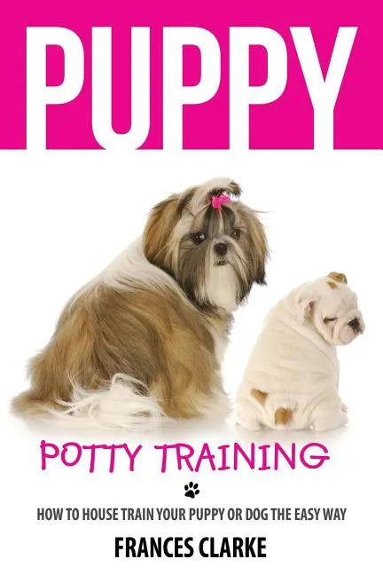 Puppy Potty Training: How to House Train Your Puppy or Dog the Easy Way - Paperback