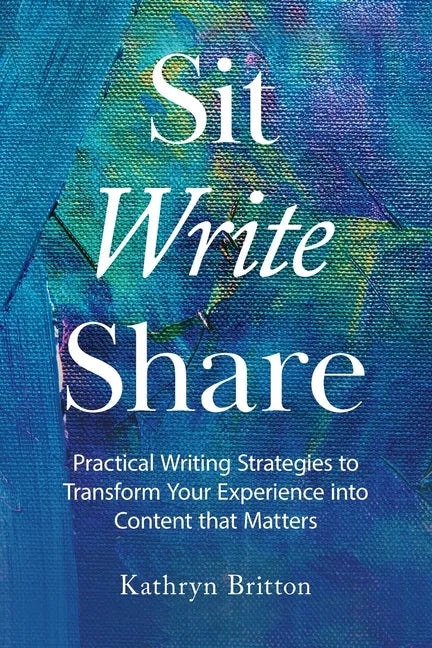 Sit Write Share: Practical Writing Strategies to Transform Your Experience into Content that Matters - Paperback