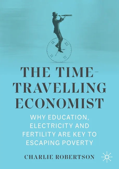 The Time-Travelling Economist: Why Education, Electricity and Fertility Are Key to Escaping Poverty - Paperback