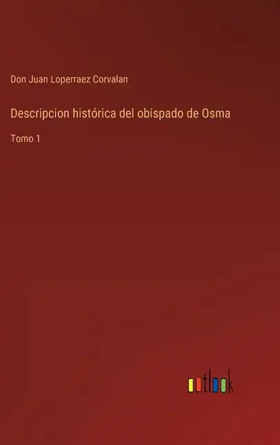 Descripcion histórica del obispado de Osma: Tomo 1 - Hardcover