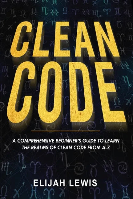 Clean Code: A Comprehensive Beginner's Guide to Learn the Realms of Clean Code From A-Z - Paperback
