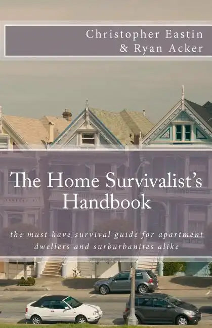 The Home Survivalist's Handbook: The must have survival guide for apartment dwellers and suburbanites alike. - Paperback