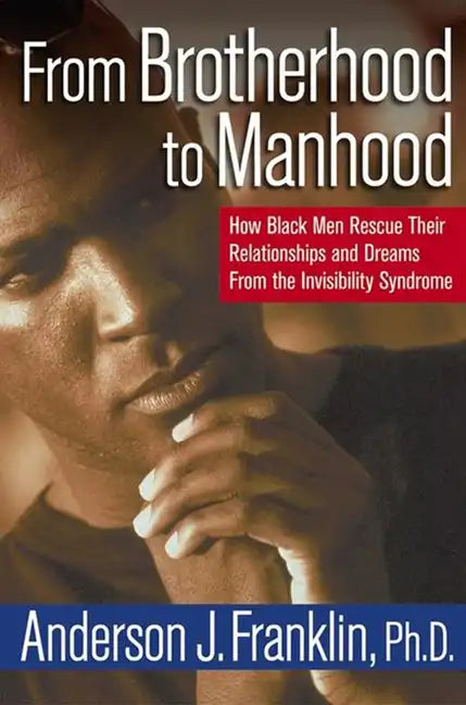 From Brotherhood to Manhood: How Black Men Rescue Their Relationships and Dreams from the Invisibility Syndrome - Hardcover