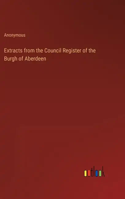 Extracts from the Council Register of the Burgh of Aberdeen - Hardcover