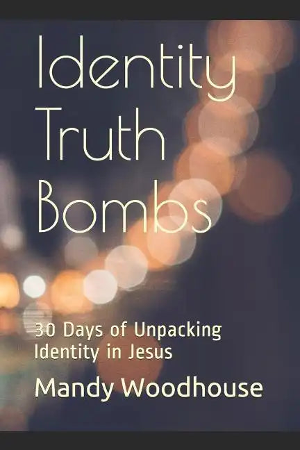 Identity Truth Bombs: 30 Days of Unpacking Identity in Jesus - Paperback