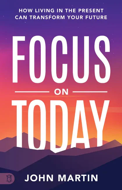 Focus on Today: How Living in the Present Can Transform Your Future: Methods to Overcome Distraction, Stop Overthinking, Reduce Stress, and Squash Sel - Paperback