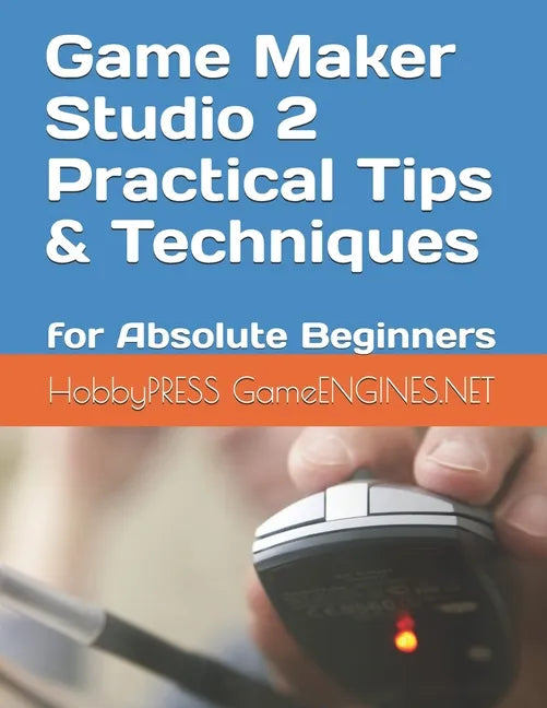 Game Maker Studio 2 Practical Tips & Techniques: for Absolute Beginners - Paperback