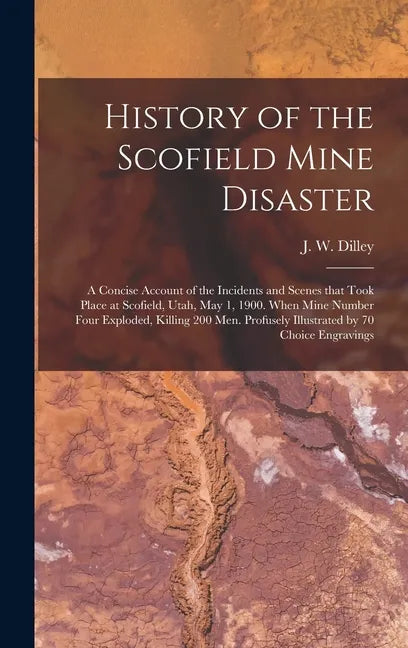 History of the Scofield Mine Disaster: A Concise Account of the Incidents and Scenes That Took Place at Scofield, Utah, May 1, 1900. When Mine Number - Hardcover