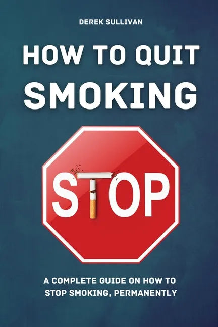 How to Quit Smoking: A Complete Guide on How to Stop Smoking, Permanently - Paperback