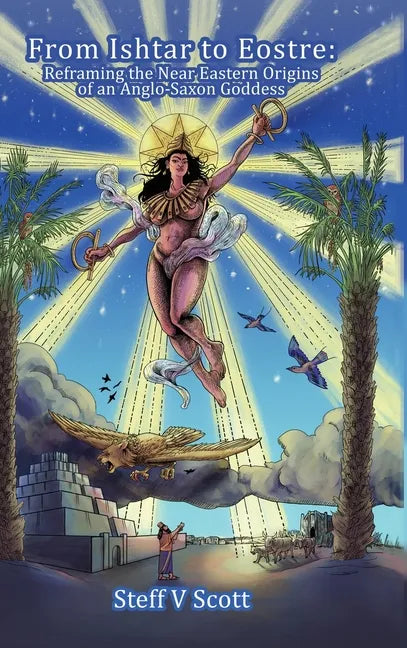 From Ishtar to Eostre: Reframing the Near Eastern Origins of an Anglo Saxon Goddess - Hardcover