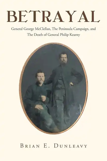 Betrayal: General George McClellan, The Peninsula Campaign and The Death of General Philip Kearny - Paperback