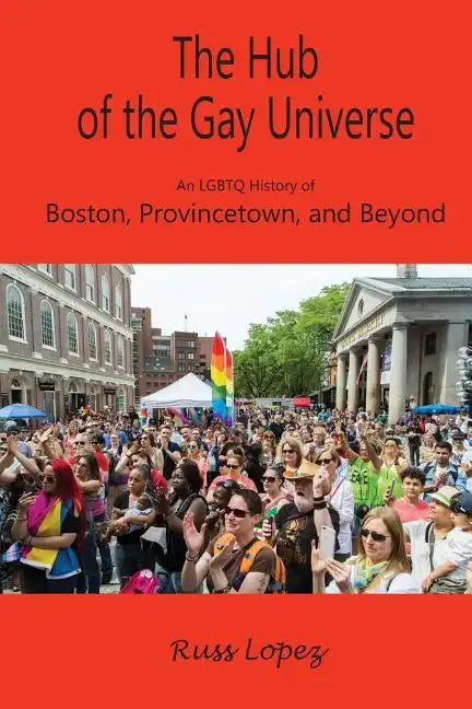 The Hub of the Gay Universe: An LGBTQ History of Boston, Provincetown, and Beyond - Paperback