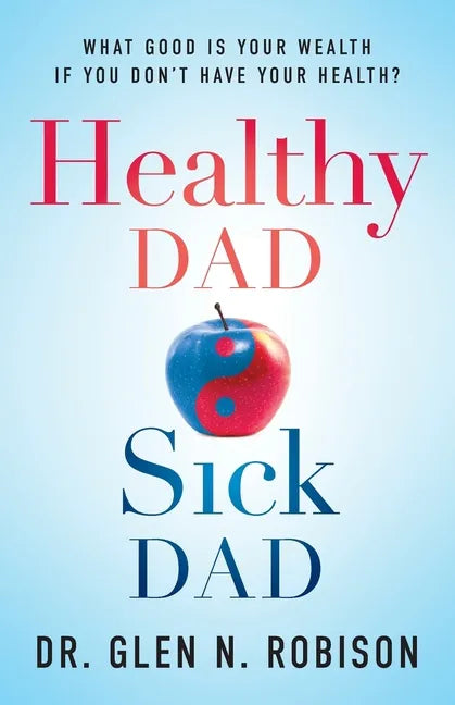 Healthy Dad Sick Dad: What Good Is Your Wealth If You Don't Have Your Health? - Paperback