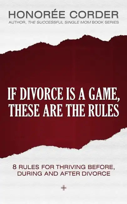 If Divorce is a Game, These are the Rules: 8 Rules for Thriving Before, During and After Divorce - Paperback