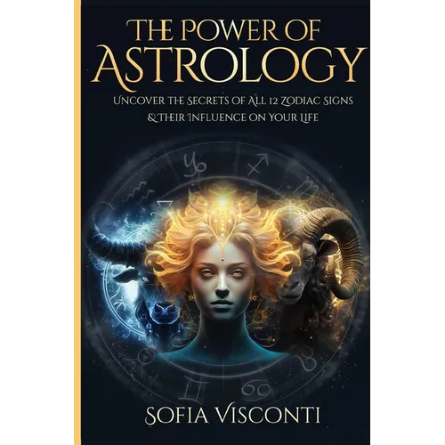 The Power Of Astrology: Uncover The Secrets Of All 12 Zodiac Signs & Their Influence On Your Life: 12 In 1 Bundle (A Complete Guide To Astrology Book - Paperback