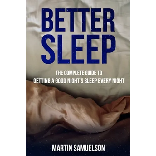 Better Sleep - The Complete Guide to Getting a Good Night's Sleep Every Night - Paperback