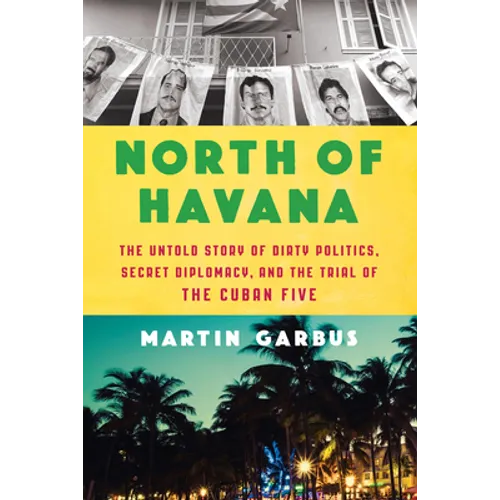 North of Havana: The Untold Story of Dirty Politics, Secret Diplomacy, and the Trial of the Cuban Five - Hardcover
