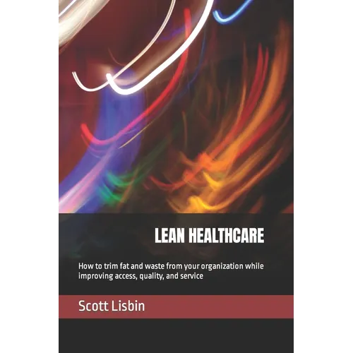 Lean Healthcare: How to trim fat and waste from your organization while improving access, quality, and service - Paperback