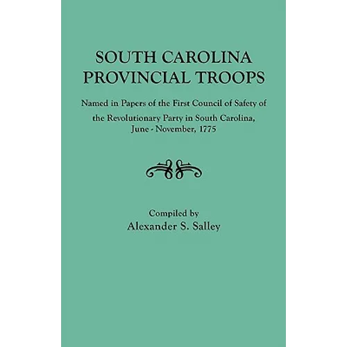 South Carolina Provincial Troops Named in Papers of the First Council of Safety of the Revolutionary Party in South Carolina, June-November, 1775 - Paperback