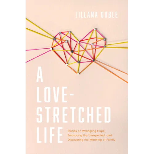 A Love-Stretched Life: Stories on Wrangling Hope, Embracing the Unexpected, and Discovering the Meaning of Family - Paperback