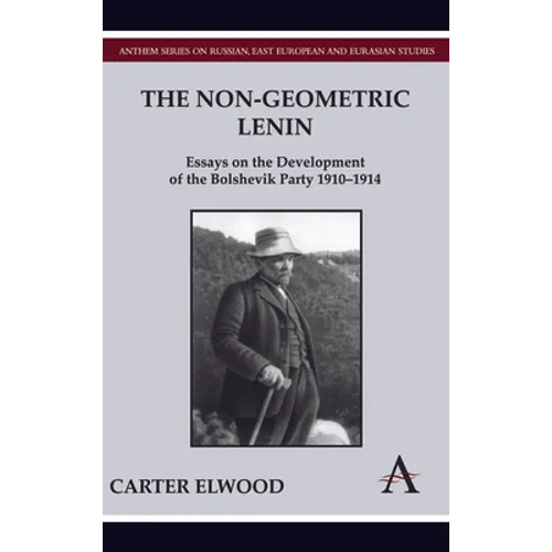 The Non-Geometric Lenin: Essays on the Development of the Bolshevik Party 1910-1914 - Hardcover