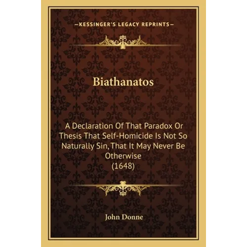 Biathanatos: A Declaration Of That Paradox Or Thesis That Self-Homicide Is Not So Naturally Sin, That It May Never Be Otherwise (1648) - Paperback