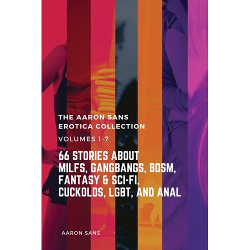 The Complete Aaron Sans Erotica Collection Volumes 1-7: 66 Stories about MILFs, Gangbangs, BDSM, Fantasy & Sci-Fi, Cuckolds, LGBT, and Anal - Paperback