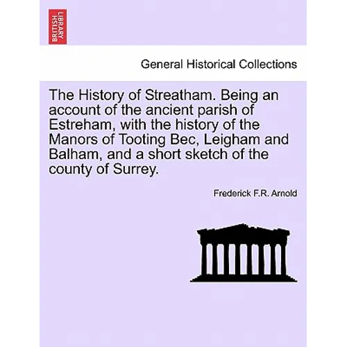 The History of Streatham. Being an Account of the Ancient Parish of Estreham, with the History of the Manors of Tooting Bec, Leigham and Balham, and a - Paperback