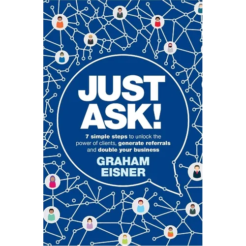 Just Ask!: 7 Simple Steps to Unlock the Power of Clients, Generate Referrals and Double Your Business - Paperback