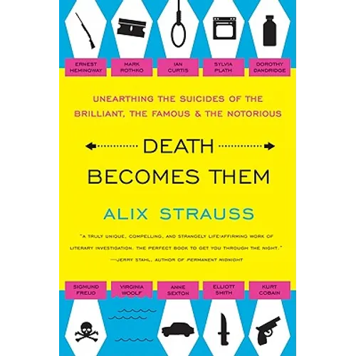 Death Becomes Them: Unearthing the Suicides of the Brilliant, the Famous, and the Notorious - Paperback