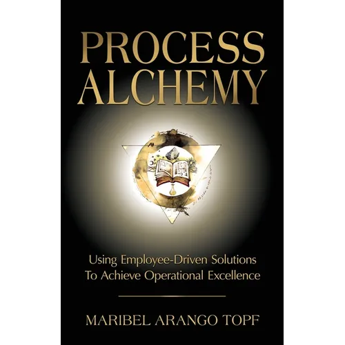 Process Alchemy: Using Employee-Driven Solutions To Achieve Operational Excellence - Paperback