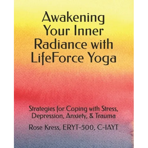 Awakening Your Inner Radiance with LifeForce Yoga: Strategies for Coping with Stress, Depression, Anxiety, & Trauma - Paperback