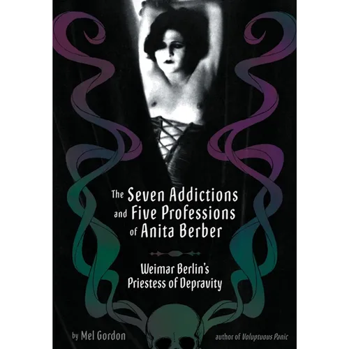 The Seven Addictions and Five Professions of Anita Berber: Weimar Berlin's Priestess of Decadence - Paperback