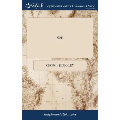 Siris: A Chain of Philosophical Reflexions and Inquiries Concerning the Virtues of tar Water, ... By the Right Rev. Dr. Georg - Hardcover