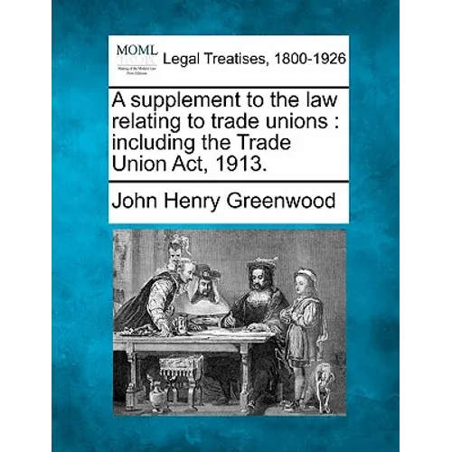 A Supplement to the Law Relating to Trade Unions: Including the Trade Union ACT, 1913. - Paperback