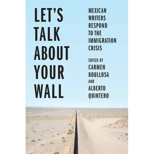 Let's Talk about Your Wall: Mexican Writers Respond to the Immigration Crisis - Hardcover