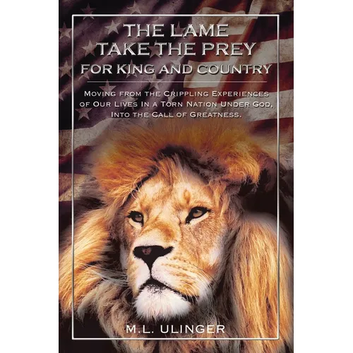 The Lame Take the Prey for King and Country: Moving from the Crippling Experiences of Our Lives in a Torn Nation Under God- Into the Call of Greatness - Hardcover