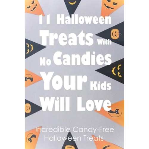 11 Halloween Treats With No Candies Your Kids Will Love: Incredible Candy-Free Halloween Treats: Halloween Themed Treats - Paperback
