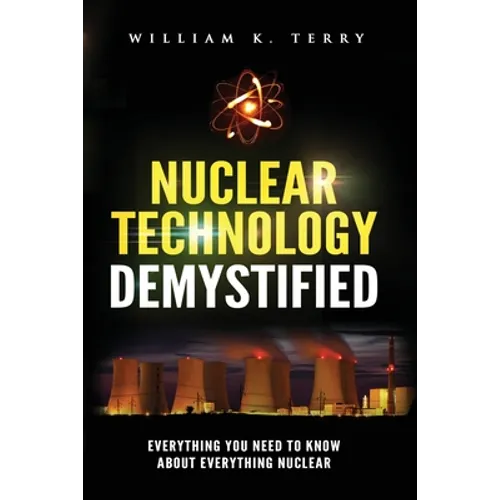 Nuclear Technology Demystified: Everything You Need to Know About Everything Nuclear - Paperback