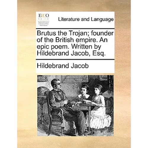 Brutus the Trojan; Founder of the British Empire. an Epic Poem. Written by Hildebrand Jacob, Esq. - Paperback