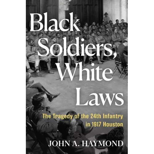 Black Soldiers, White Laws: The Tragedy of the 24th Infantry in 1917 Houston - Hardcover