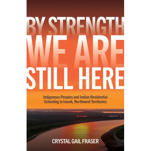 By Strength, We Are Still Here: Indigenous Peoples and Indian Residential Schooling in Inuvik, Northwest Territories - Hardcover