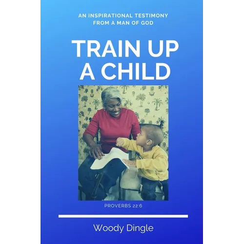Train Up A Child: An Inspirational Testimony From A Man of God - Paperback