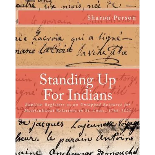 Standing Up For Indians: Baptism Registers as an Untapped Source for Multicultural Relations in St. Louis, 1766-1821 - Paperback