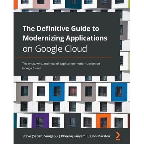 The Definitive Guide to Modernizing Applications on Google Cloud: The what, why, and how of application modernization on Google Cloud - Paperback