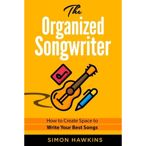 The Organized Songwriter: How to Create Space to Write Your Best Songs - Paperback