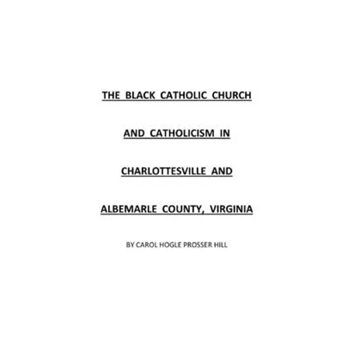 The Black Catholic Church and Catholicism in Charlottesville and Albemarle County, Virginia - Paperback