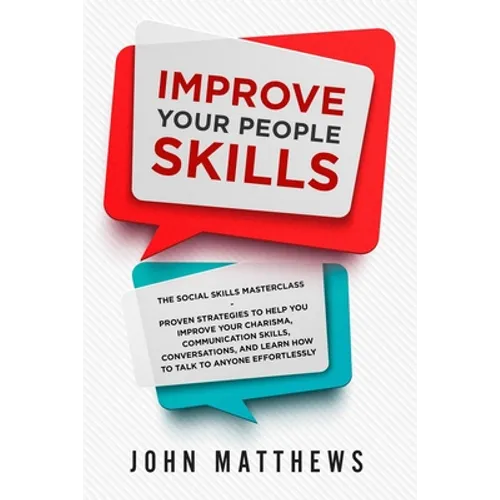 Improve Your People Skills: The Social Skills Masterclass: Proven Strategies to Help You Improve Your Charisma, Communication Skills, Conversations, a - Paperback